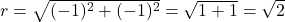 r = \sqrt{(-1)^2 + (-1)^2} = \sqrt{1 + 1} = \sqrt{2}