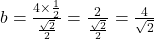 b = \frac{4 \times \frac{1}{2}}{\frac{\sqrt{2}}{2}} = \frac{2}{\frac{\sqrt{2}}{2}} = \frac{4}{\sqrt{2}}