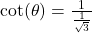 \cot(\theta) = \frac{1}{\frac{1}{\sqrt{3}}}