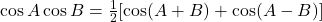 \cos A \cos B &= \frac{1}{2}[\cos(A + B) + \cos(A - B)]