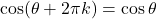\cos(\theta + 2\pi k) &= \cos \theta