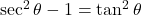 \sec^2\theta - 1 &= \tan^2\theta