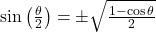 \sin\left(\frac{\theta}{2}\right) &= \pm\sqrt{\frac{1 - \cos\theta}{2}}
