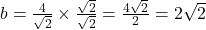 b = \frac{4}{\sqrt{2}} \times \frac{\sqrt{2}}{\sqrt{2}} = \frac{4\sqrt{2}}{2} = 2\sqrt{2}