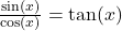 \frac{\sin(x)}{\cos(x)} = \tan(x)